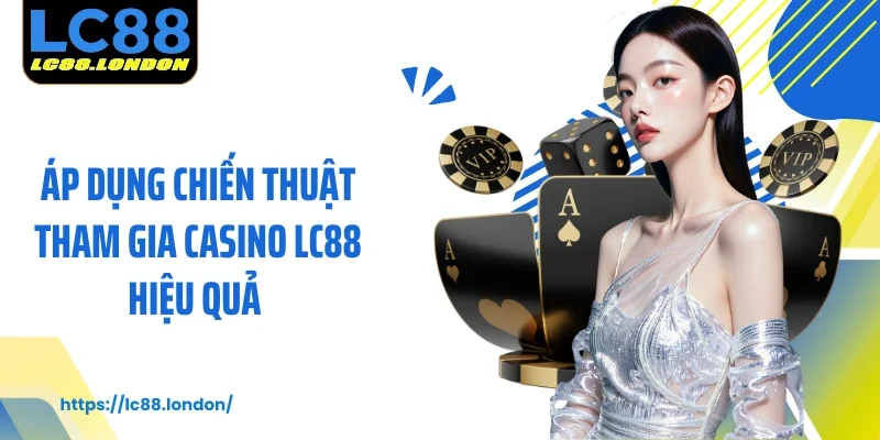 Áp dụng chiến thuật tham gia casino LC88 hiệu quả 