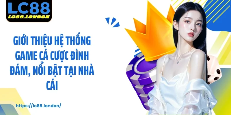 Giới thiệu hệ thống game cá cược đình đám, nổi bật tại nhà cái