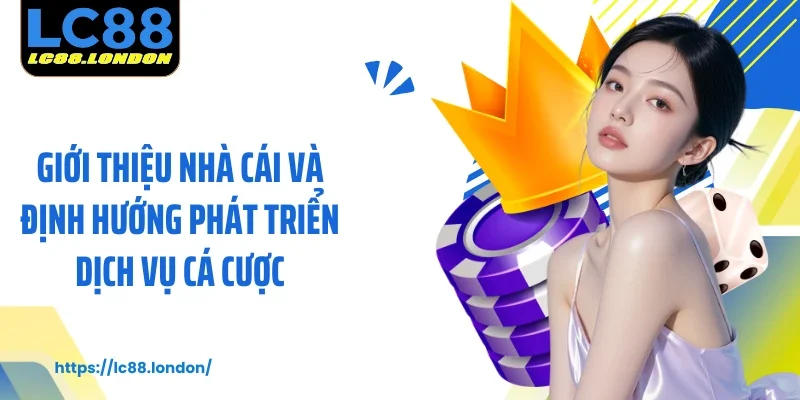 Giới thiệu nhà cái và định hướng phát triển dịch vụ cá cược