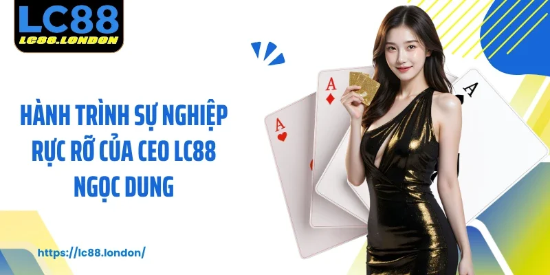 Hành trình sự nghiệp rực rỡ của CEO LC88 Ngọc Dung