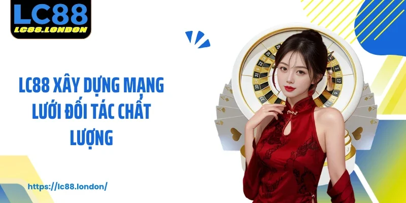 LC88 xây dựng mạng lưới đối tác chất lượng