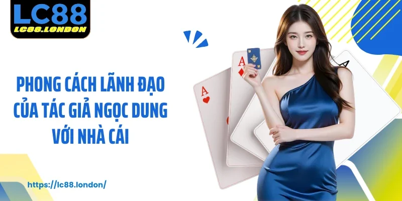 Phong cách lãnh đạo của tác giả Ngọc Dung với nhà cái