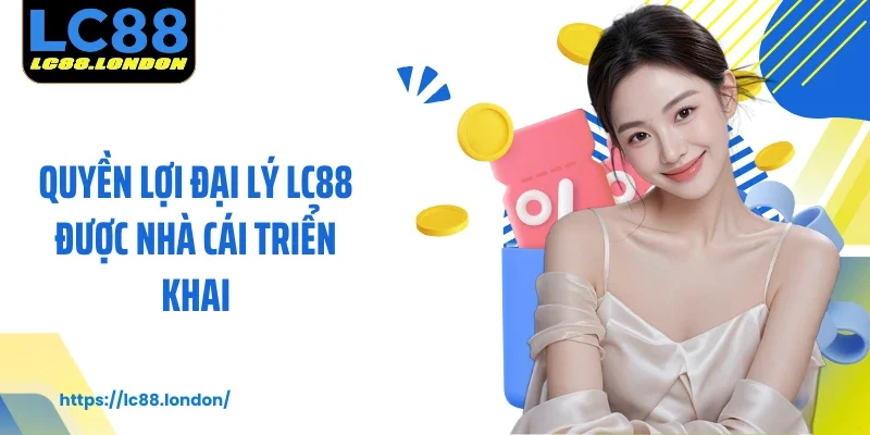 Quyền lợi đại lý LC88 được nhà cái triển khai
