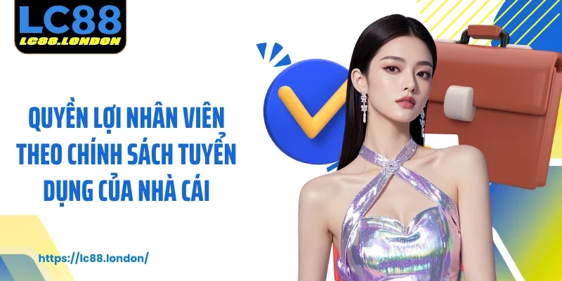 Quyền lợi nhân viên theo chính sách tuyển dụng của nhà cái
