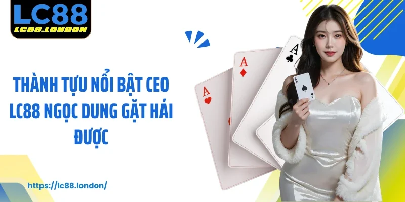 Thành tựu nổi bật CEO LC88 Ngọc Dung gặt hái được