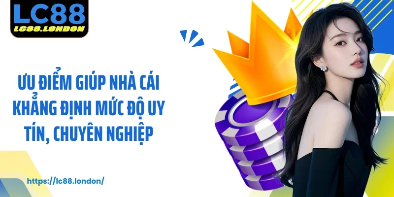 Ưu điểm giúp nhà cái khẳng định mức độ uy tín, chuyên nghiệp