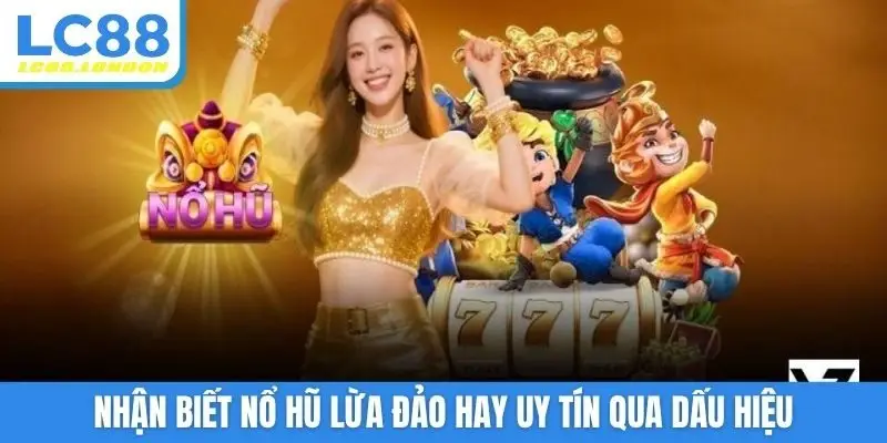 Nhận biết nổ hũ lừa đảo hay uy tín qua dấu hiệu