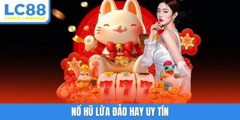 Nổ hũ lừa đảo hay uy tín