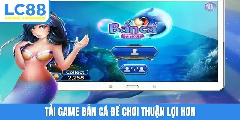 Tải game bắn cá để chơi thuận lợi hơn